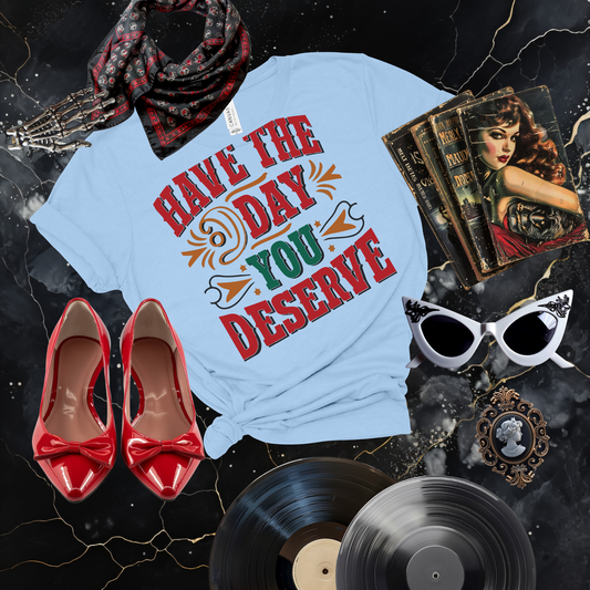 Have the Day You Deserve T-Shirt